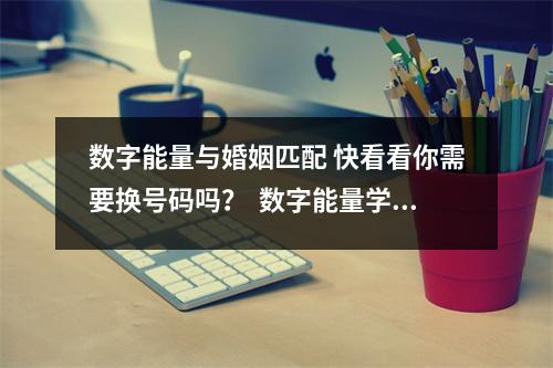 数字能量与婚姻匹配 快看看你需要换号码吗？  数字能量学怎么算案例XX13943