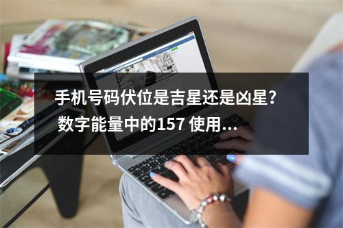 手机号码伏位是吉星还是凶星？  数字能量中的157 使用这10种手机号会雪上加