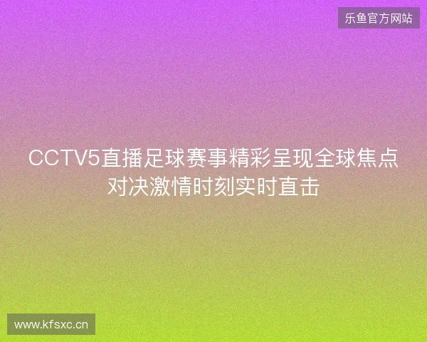 CCTV5直播足球赛事精彩呈现全球焦点对决激情时刻实时直击