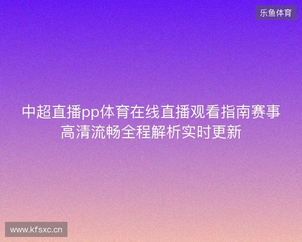 中超直播pp体育在线直播观看指南赛事高清流畅全程解析实时更新