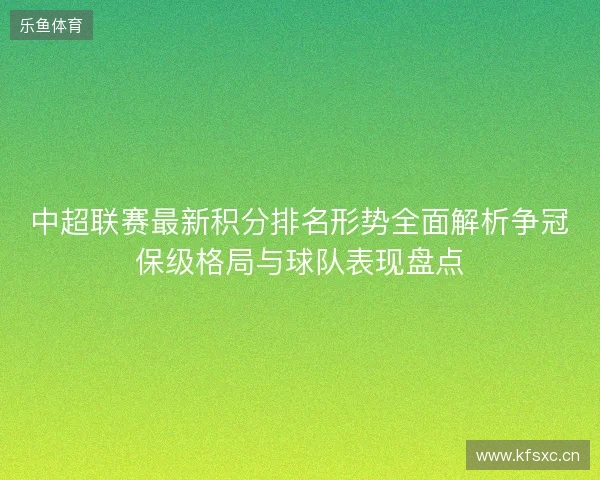 中超联赛最新积分排名形势全面解析争冠保级格局与球队表现盘点 中超联赛最新积分排名形势全面解析争冠保级格局与球队表现盘点
