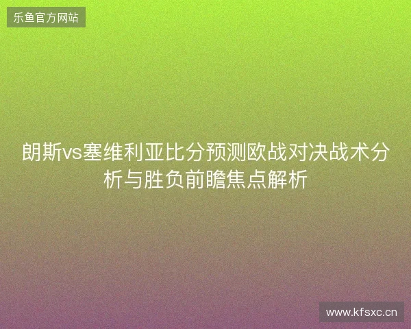 朗斯vs塞维利亚比分预测欧战对决战术分析与胜负前瞻焦点解析 朗斯vs塞维利亚比分预测欧战对决战术分析与胜负前瞻焦点解析