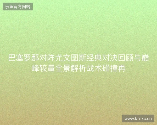 巴塞罗那对阵尤文图斯经典对决回顾与巅峰较量全景解析战术碰撞再 巴塞罗那对阵尤文图斯经典对决回顾与巅峰较量全景解析战术碰撞再