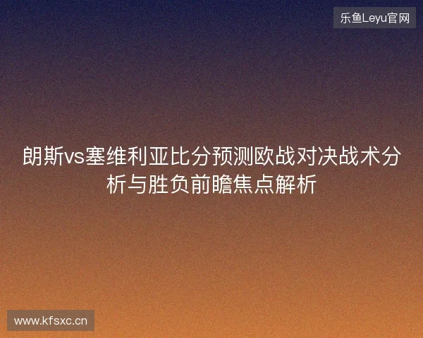 朗斯vs塞维利亚比分预测欧战对决战术分析与胜负前瞻焦点解析 朗斯vs塞维利亚比分预测欧战对决战术分析与胜负前瞻焦点解析