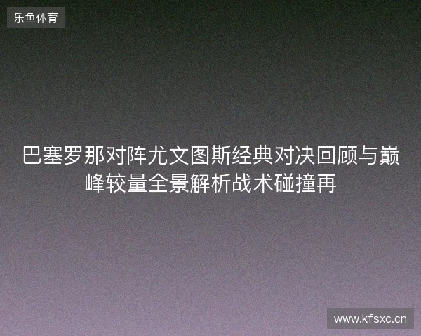 巴塞罗那对阵尤文图斯经典对决回顾与巅峰较量全景解析战术碰撞再 巴塞罗那对阵尤文图斯经典对决回顾与巅峰较量全景解析战术碰撞再