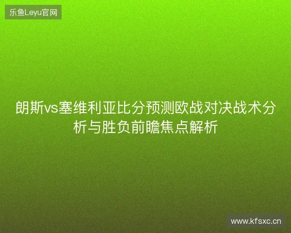 朗斯vs塞维利亚比分预测欧战对决战术分析与胜负前瞻焦点解析 朗斯vs塞维利亚比分预测欧战对决战术分析与胜负前瞻焦点解析