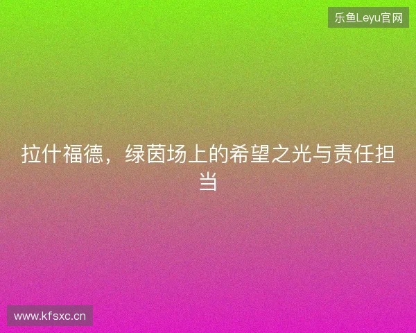 拉什福德，绿茵场上的希望之光与责任担当