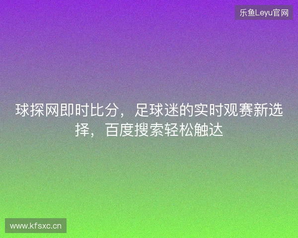 球探网即时比分，足球迷的实时观赛新选择，百度搜索轻松触达