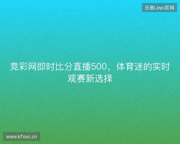 竞彩网即时比分直播500，体育迷的实时观赛新选择