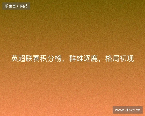 英超联赛积分榜，群雄逐鹿，格局初现