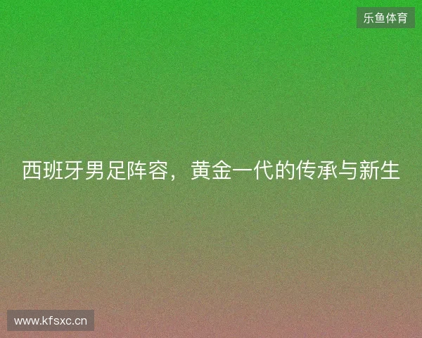 西班牙男足阵容，黄金一代的传承与新生