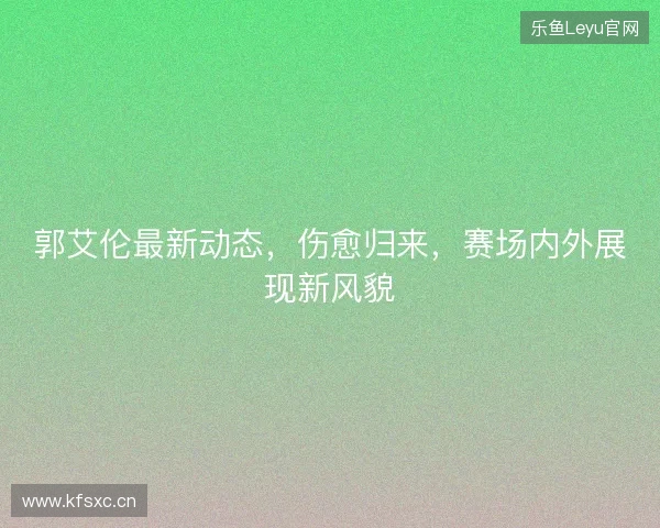 郭艾伦最新动态，伤愈归来，赛场内外展现新风貌